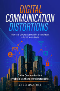 Title: Digital Communication Distortions: The Odd And Disturbing Behaviors Of Individuals In Email, Text & Media, Author: G. ROBERT GOLDMAN