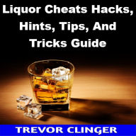 Title: Liquor Cheats Hacks, Hints, Tips, And Tricks Guide, Author: Trevor Clinger