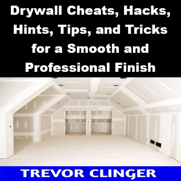 Drywall Cheats, Hacks, Hints, Tips, and Tricks for a Smooth and Professional Finish