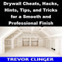 Drywall Cheats, Hacks, Hints, Tips, and Tricks for a Smooth and Professional Finish