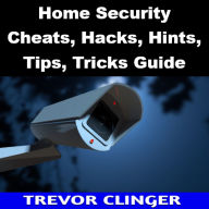 Title: Home Security Cheats, Hacks, Hints, Tips, Tricks Guide, Author: Trevor Clinger