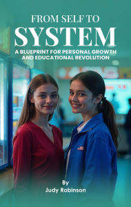 Title: From Self to System: A Blueprint for Personal Growth and Educational Revolution, Author: Judy Robinson