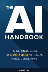 Title: The AI Handbook: The Ultimate Guide to Over 300 Artificial Intelligence Apps, Author: Albert Hsu