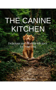 Title: The Canine Kitchen : Delicious and Healthy Recipes for your Dog, Author: Tanya Southwell