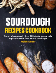 Title: Sourdough Recipes Cookbook: The art of sourdough - Over 100 simple loaves, rolls & pastries made from natural sourdough, Author: Regi Nald