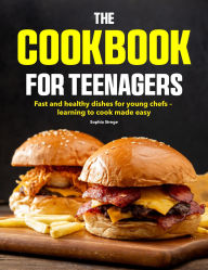 Title: The Cookbook for Teenagers: Fast and healthy dishes for young chefs learning to cook made easy, Author: Zihad Kabir