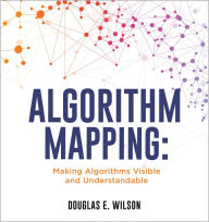Title: Algorithm Mapping: Making Algorithms Visible and Understandable, Author: Douglas E. Wilson