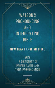 Title: Watson's Pronouncing and Interpreting Bible (New Heart English Bible): with a Dictionary of Proper Names and their Pronunciation, Author: Richard Watson