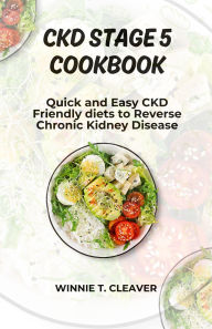 Title: CKD STAGE 5 COOKBOOK: Quick and Easy CKD Friendly diets to Reverse Chronic Kidney Disease, Author: Winnie Cleaver