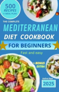 Title: Mediterranean Diet Cookbook for Beginners: The Complete Guide 2025 - 500 recipes fast and easy + 30 day meal plan, Author: Andrea De Pasquale