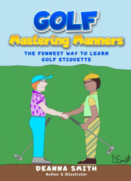 Title: Golf: Mastering Manners: The Funnest Way to Learn Golf Etiquette, Author: Deanna Smith