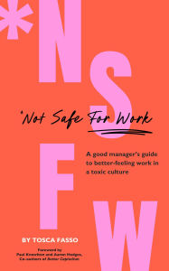 Title: #NSFW (Not Safe For Work): A good manager's guide to better-feeling work in a toxic culture, Author: Tosca Fasso