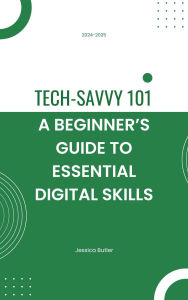 Title: Tech-Savvy 101: A Beginner's Guide to Essential Digital Skills, Author: Jessica Butler
