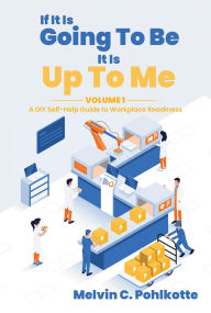 Title: If It Is Going To Be, It Is Up To Me: VOLUME 1, Author: Melvin C. Pohlkotte