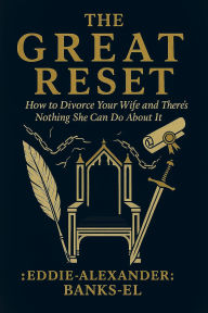 Title: The great reset how to divorce your wife and there's nothing she can do about it, Author: Eddie Alexander Banks-EL