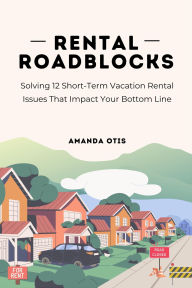 Title: Rental Roadblocks : Solving 12 Short-Term Vacation Rental Issues That Impact Your Bottom Line, Author: Amanda Otis