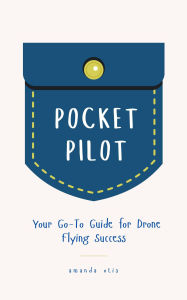 Title: Pocket Pilot: Your Go To Guide for Drone Flying Success, Author: Amanda Otis