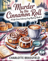 Title: Murder By The Cinnamon Roll: A Cafe Crime Culinary Cozy Mystery Book 2, Author: Charlotte Brassfield