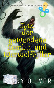 Title: Max, der gewundene Zombie und Werwolfkiller: Eine Science-Fiction-Zombie- und Werwolf-Geschichte, Author: Barry Oliver