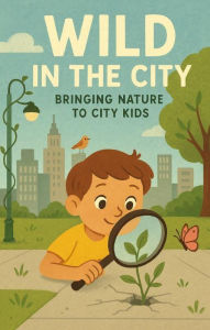 Title: Wild in the City: Bringing Nature to City Kids, Author: Kershner