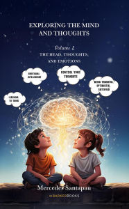 Title: Exploring The Mind and Thoughts. I Am Mind and Thoughts: Volume I. The Head, Thoughts, and Emotions, Author: Mercedes Santapau