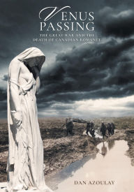 Title: Venus Passing: The Great War and the Death of Canadian Romance, Author: Dan Azoulay