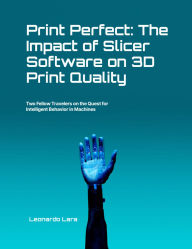 Title: Print Perfect: The Impact of Slicer Software on 3D Print Quality, Author: Leonardo Lara