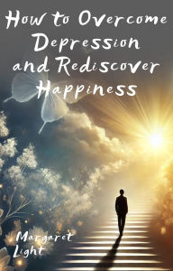 Title: How to Overcome Depression and Rediscover Happiness, Author: Margaret Light
