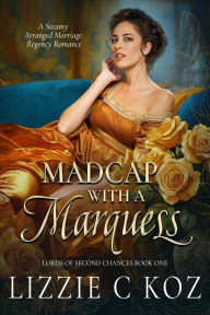 Title: Madcap with a Marquess: A Steamy Arranged Marriage Regency Romance, Author: Lizzie C Koz