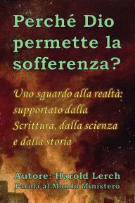 Title: Perché Dio permette la sofferenza?: Uno sguardo alla realtà: supportato dalla Scrittura, dalla scienza e dalla storia, Author: Harold Lerch