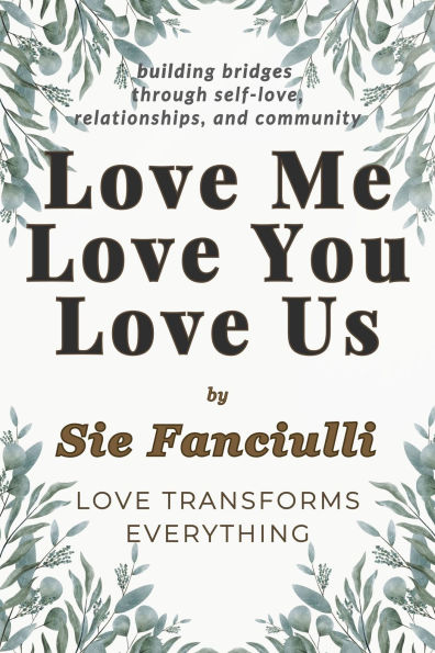 Love Me, Love You, Love Us: Building Bridges through Self-Love, Relationships, and Community - Love Transforms Everything