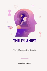 Title: The 1% Shift: Small Changes, Big Results: Your Self-Improvement Guide for 2025, Author: Jonathon Wetzel