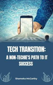 Title: Tech Transition: A Non-Techie's Path to IT Success, Author: Shameka Mccarthy