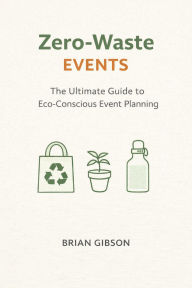 Title: Zero-Waste Events: The Ultimate Guide to Eco-Conscious Event Planning, Author: Brian Gibson