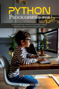 Title: Python Programming for Kids: A Fun and Easy Guide to Learning Coding, Building Games, and Creating Projects, Author: K. Connors