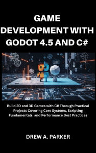 Title: Game Development with Godot 4.5 and C#: Build 2D and 3D Games with C# Through Practical Projects Covering Core Systems, Scripting Fundamentals, and Performance, Author: Drew A. Parker