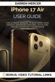 Title: Iphone 17 Air User Guide: The Ultimate Manual to Mastering Your Device's Advanced Features, Setup, and Troubleshooting for Maximum Performance, Author: Darren Mercer