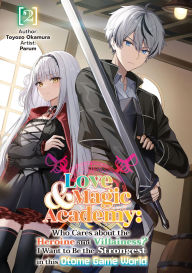 Love & Magic Academy Vol.2: Who Cares about the Heroine and Villainess? I Want to Be the Strongest in this Otome Game World