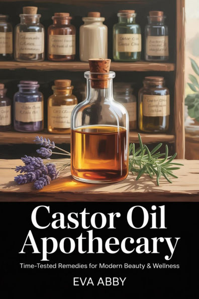 Castor Oil Apothecary: Time-Tested Remedies for Modern Beauty & Wellness