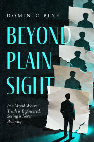 Title: Beyond Plain Sight: A Conspiracy Thriller in the Age of Misinformation, Author: Dominic Blye