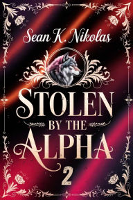 Title: Stolen by the Alpha 2: A Fated Mates Wolf Shifter Paranormal Romance, Author: Sean K. Nikolas