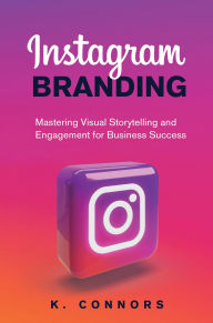 Title: Instagram Branding: Mastering Visual Storytelling and Engagement for Business Success, Author: K. Connors