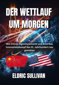 Title: Der Wettlauf um Morgen: Wie Chinas Ingenieursmacht und Amerikas Innovationskampf das 21. Jahrhundert neu gestalten, Author: Eldric Sullivan
