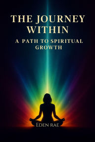 Title: The Journey Within: A Path to Spiritual Growth, Author: Eden Rae