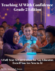 Title: Teaching AI With Confidence-Grade 2 Edition: A Full-Year AI Curriculum for Any Educator Even If You Are New to AI, Author: Dr. Jamiylah Jones
