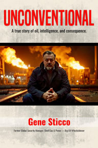 Title: UNCONVENTIONAL: A true story of oil, intelligence, and consequence, Author: Gene Sticco