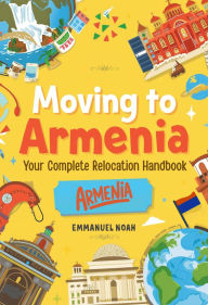 Title: Moving to Armenia: Your Complete Relocation Handbook, Author: Emmanuel Noah