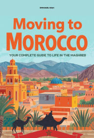 Title: Moving to Morocco: Your Complete Guide to Life in the Maghreb, Author: Emmanuel Noah