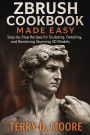 ZBrush Cookbook Made Easy: Step-by-Step Recipes for Sculpting, Detailing, and Rendering Stunning 3D Models