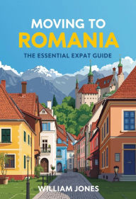 Title: Moving to Romania: The Essential Expat Guide, Author: William Jones